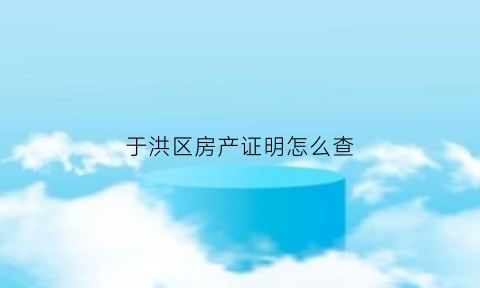 于洪区房产证明怎么查