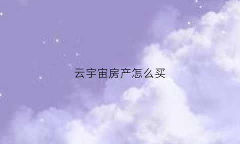 云宇宙房产怎么买(云宇宙币)