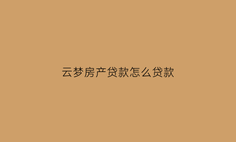 云梦房产贷款怎么贷款(云梦房产网在售楼盘)