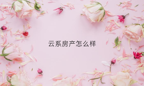 云系房产怎么样(云系科技是干嘛的)