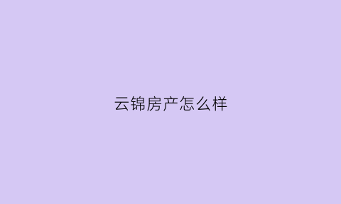 云锦房产怎么样(云锦苑怎么样)