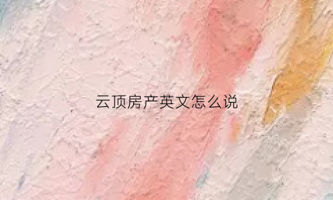 云顶房产英文怎么说(云顶的英文名)