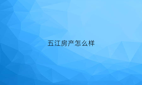 五江房产怎么样(五江房地产项目)