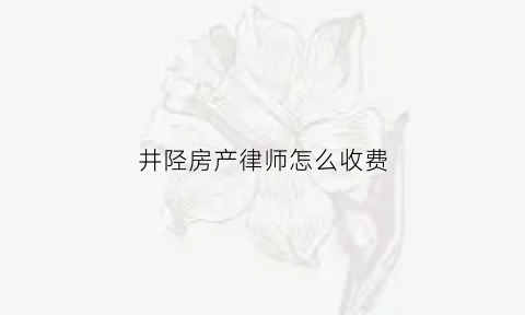 井陉房产律师怎么收费(房产律师费用收取标准答案)