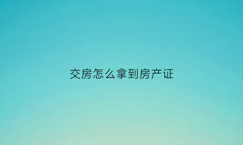 交房怎么拿到房产证