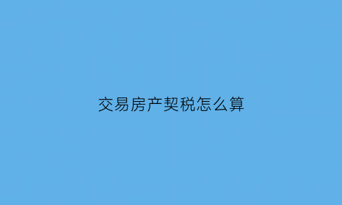 交易房产契税怎么算(房产交易契税计税依据)
