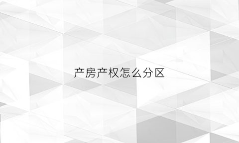 产房产权怎么分区(产权房分为哪几种)