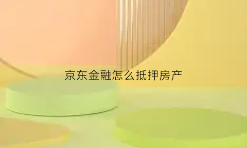 京东金融怎么抵押房产