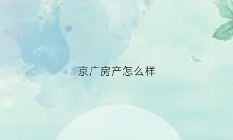 京广房产怎么样(京广集团是什么公司)