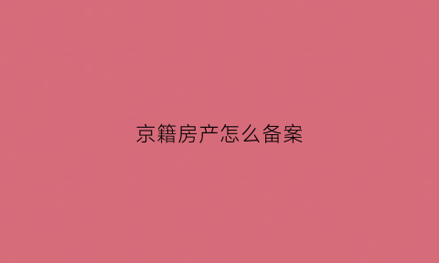 京籍房产怎么备案(京籍房产怎么备案过户)