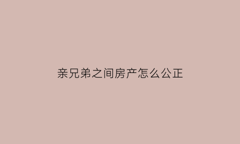 亲兄弟之间房产怎么公正