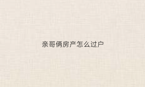 亲哥俩房产怎么过户(亲哥俩房产怎么过户给弟弟)