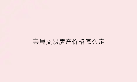 亲属交易房产价格怎么定