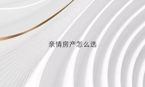 亲情房产怎么选(亲属产权房)