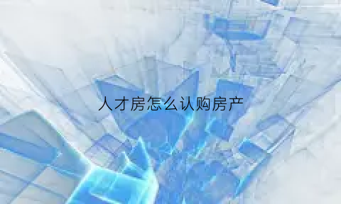 人才房怎么认购房产(人才房怎么认购房产证)