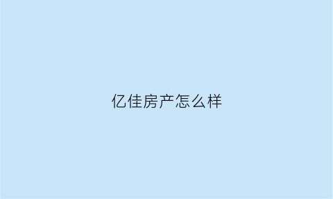 亿佳房产怎么样(亿佳房产怎么样可靠吗)