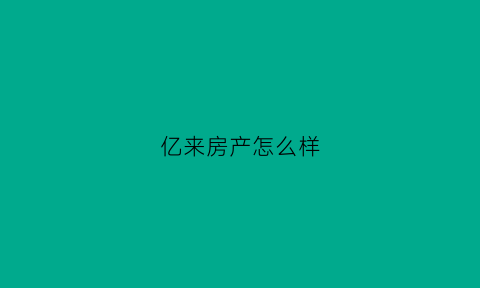 亿来房产怎么样(亿来置业)