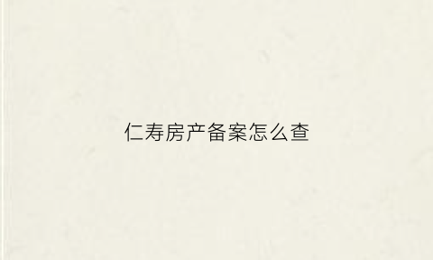 仁寿房产备案怎么查(仁寿县房管局网签查询)