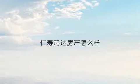 仁寿鸿达房产怎么样(仁寿鸿钰职业培训学校)
