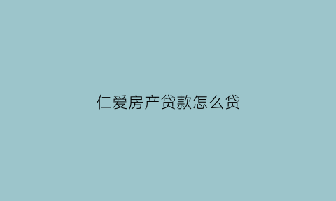 仁爱房产贷款怎么贷(仁爱花园二手房)