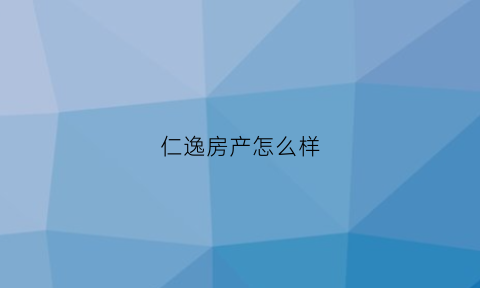 仁逸房产怎么样(仁逸信息科技有限公司)