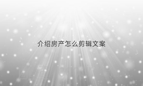 介绍房产怎么剪辑文案(介绍房产怎么剪辑文案范文)