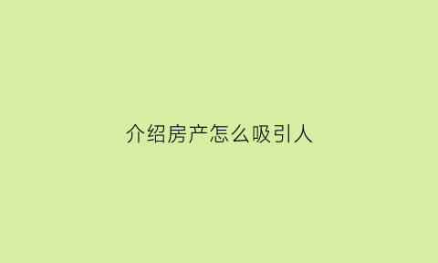 介绍房产怎么吸引人