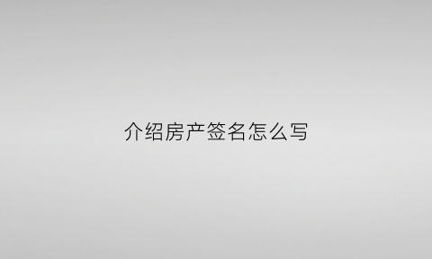 介绍房产签名怎么写(介绍房产签名怎么写好)