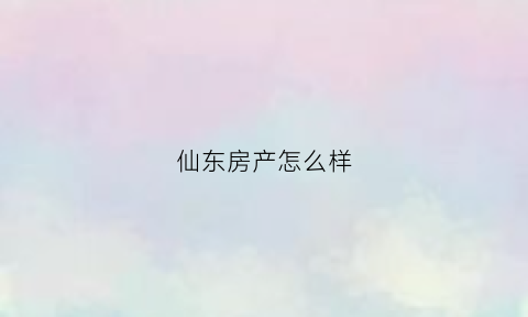 仙东房产怎么样