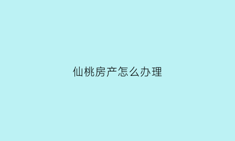 仙桃房产怎么办理(仙桃房产证)