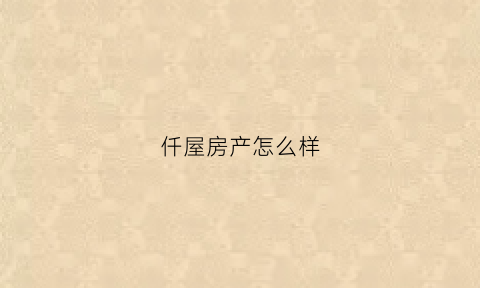 仟屋房产怎么样(青海仟房佰家房产经纪有限公司)