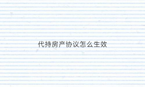 代持房产协议怎么生效(代持房产协议是什么意思)