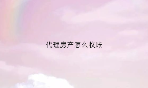 代理房产怎么收账(房产代理怎么做)
