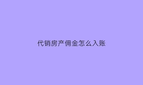 代销房产佣金怎么入账(房地产代理销售佣金账务处理)