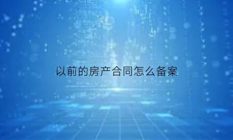 以前的房产合同怎么备案(之前的购房合同丢了房子还可以卖吗)