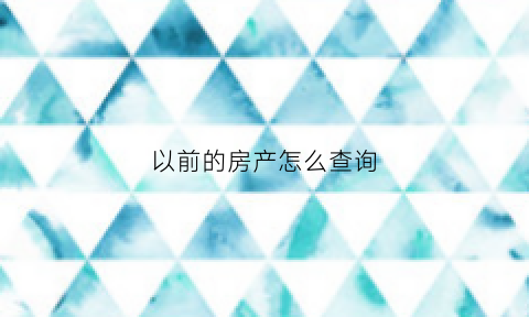 以前的房产怎么查询(十几年前的房产信息在哪查)