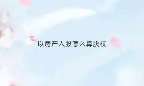 以房产入股怎么算股权