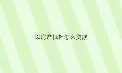 以房产抵押怎么贷款(房产抵押怎么贷款利率)