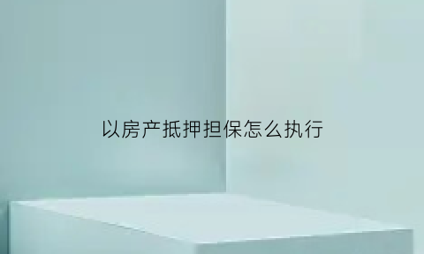 以房产抵押担保怎么执行