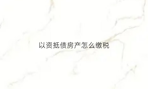 以资抵债房产怎么缴税