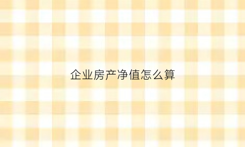 企业房产净值怎么算(企业的房产原值怎样计算)
