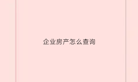 企业房产怎么查询(企业房产怎么查询备案价)