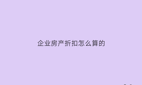 企业房产折扣怎么算的(企业房产折旧计算方法)