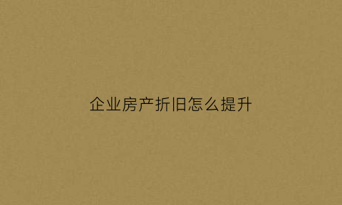 企业房产折旧怎么提升(企业房产折旧怎么提升价值)