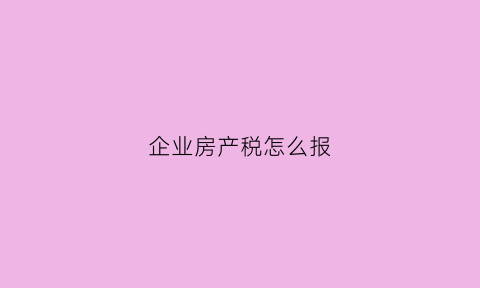 企业房产税怎么报