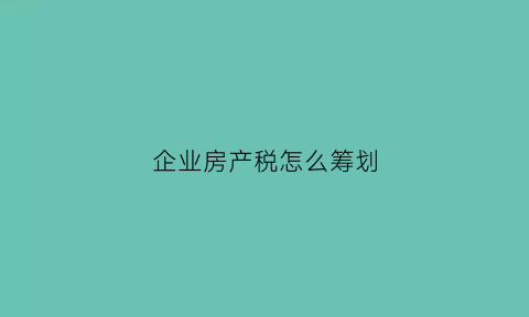 企业房产税怎么筹划