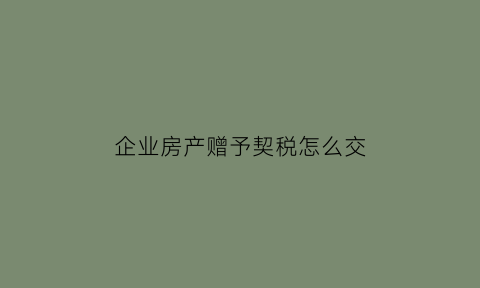 企业房产赠予契税怎么交