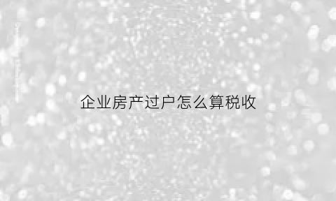 企业房产过户怎么算税收