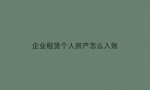 企业租赁个人房产怎么入账(企业租赁个人房屋交什么税)