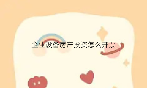 企业设备房产投资怎么开票(设备投资交什么税)